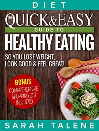 Full Download Diet: The Quick & Easy Guide to Healthy Eating So You Lose Weight, Look Good & Feel Great! (BONUS: Comprehensive Shopping List Included) - Sarah Talene file in PDF