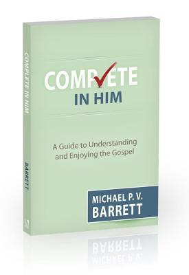 Read Complete in Him: A Guide to Understanding and Enjoying the Gospel - Michael P.V. Barrett file in PDF