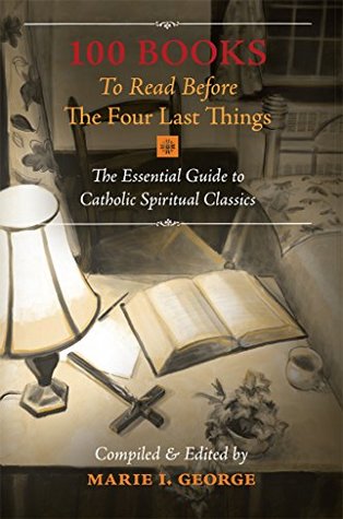 Full Download 100 Books To Read Before The Four Last Things: The Essential Guide to Catholic Spiritual Classics - Marie I. George file in ePub