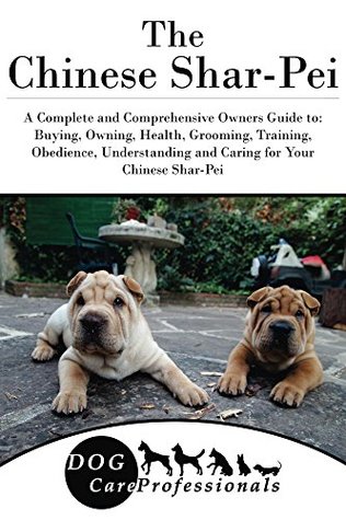 Read The Chinese Shar-Pei: A Complete and Comprehensive Owners Guide to: Buying, Owning, Health, Grooming, Training, Obedience, Understanding and Caring for  Caring for a Dog from a Puppy to Old Age 1) - Dog Care Professionals | PDF
