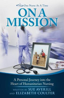Read Online One Nurse At A Time: On A Mission: A Personal Journey into the Heart of Humanitarian Nursing - Sue Averill file in PDF