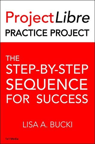 Read ProjectLibre Practice Project: The Step-By-Step Sequence for Success - Lisa A. Bucki | ePub