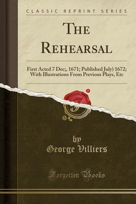 Download The Rehearsal: First Acted 7 Dec;, 1671; Published July) 1672; With Illustrations from Previous Plays, Etc (Classic Reprint) - George Villiers file in PDF