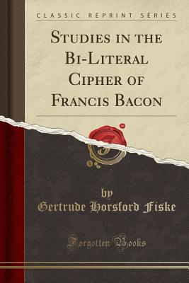 Full Download Studies in the Bi-Literal Cipher of Francis Bacon (Classic Reprint) - Gertrude Horsford Fiske file in PDF