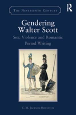 Read Online Gendering Walter Scott: Sex, Violence and Romantic Period Writing - C M Jackson-Houlston file in ePub