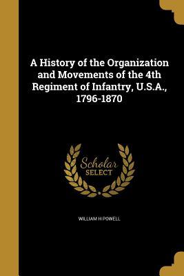 Read Online A History of the Organization and Movements of the 4th Regiment of Infantry, U.S.A., 1796-1870 - William H. Powell | PDF