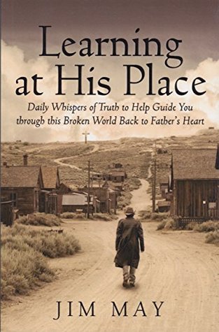 Read LEARNING AT HIS PLACE: Daily Whispers of Truth to Help Guide You through this Broken World Back to Father's Heart - Jim May file in PDF