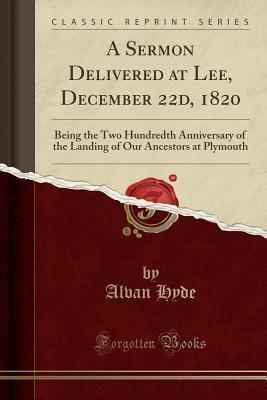 Read Online A Sermon Delivered at Lee, December 22d, 1820: Being the Two Hundredth Anniversary of the Landing of Our Ancestors at Plymouth (Classic Reprint) - Alvan Hyde | ePub