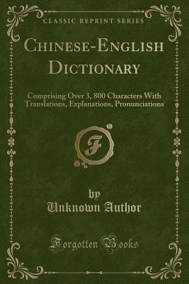 Read Chinese-English Dictionary: Comprising Over 3, 800 Characters with Translations, Explanations, Pronunciations (Classic Reprint) - Unknown | PDF