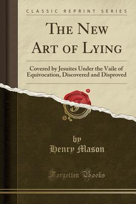 Read Online The New Art of Lying: Covered by Jesuites Under the Vaile of Equivocation, Discovered and Disproved (Classic Reprint) - Henry Mason | ePub