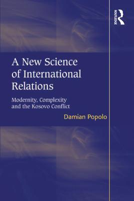 Read Online A New Science of International Relations: Modernity, Complexity and the Kosovo Conflict - Damian Popolo file in ePub