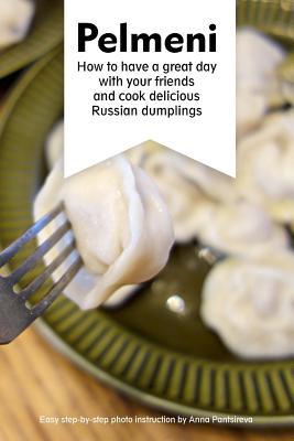 Full Download Pelmeni: How to Have a Great Day with Your Friends and Cook Delicious Russian Dumplings - Anna Pantsireva file in PDF