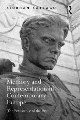 Download Memory and Representation in Contemporary Europe: The Persistence of the Past - Siobhan Kattago | ePub