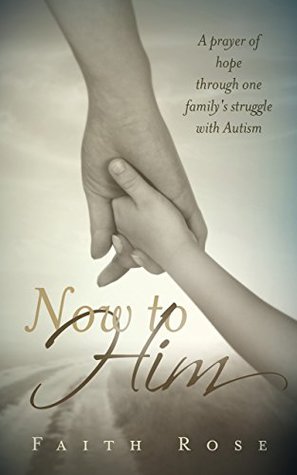 Full Download Now to Him: A prayer of hope through one family's struggle with Autism - Faith Rose | ePub