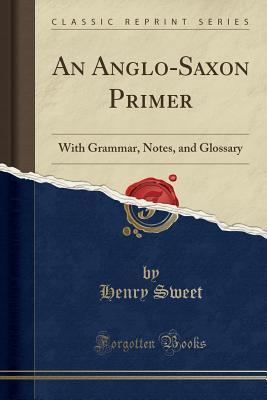 Download An Anglo-Saxon Primer: With Grammar, Notes, and Glossary (Classic Reprint) - Henry Sweet file in ePub