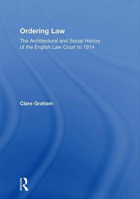 Read Ordering Law: The Architectural and Social History of the English Law Court to 1914 - Clare Graham | PDF