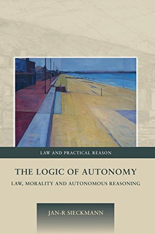 Download The Logic of Autonomy: Law, Morality and Autonomous Reasoning: 5 (Law and Practical Reason) - Jan-R Sieckmann file in PDF