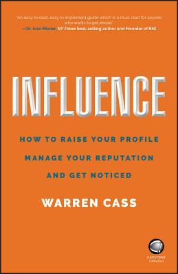 Read Online Influence: How to Raise Your Profile, Manage Your Reputation and Get Noticed - Warren Cass | PDF