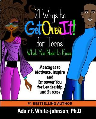 Read 21 Ways to Get Over It for Teens! What You Need to Know!: Messages to Motivate, Inspire and Empower You for Leadership and Success - Dr Adair Fern White-Johnson file in PDF