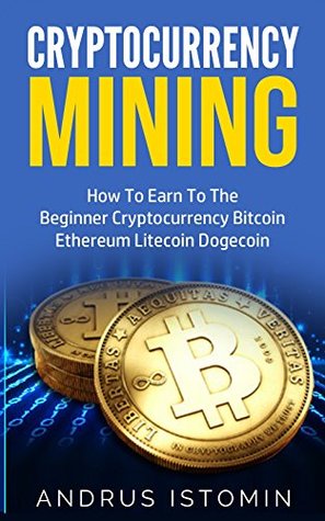 Read Cryptocurrency Mining: How To Earn To The Beginner Cryptocurrency Bitcoin Ethereum Litecoin Dogecoin - Andrus Istomin | ePub