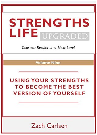 Read Online Strengths Life Upgraded, Volume Nine: Take Your StrengthsFinder Results to the Next Level (StrengthFinder, Self Help, Leadership, Relationships Book 9) - Zach Carlsen | ePub