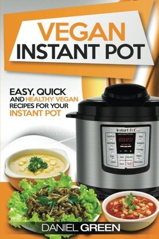 Read Vegan Instant Pot Cookbook: Easy, Quick & Healthy Recipes For Your Instant Pot - Daniel Green | PDF