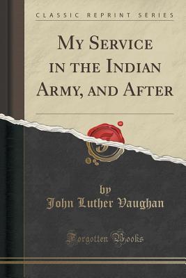 Read Online My Service in the Indian Army, and After (Classic Reprint) - John Luther Vaughan | PDF