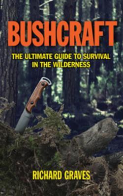 Read Bushcraft: The Ultimate Guide to Survival in the Wilderness - Richard Graves file in ePub