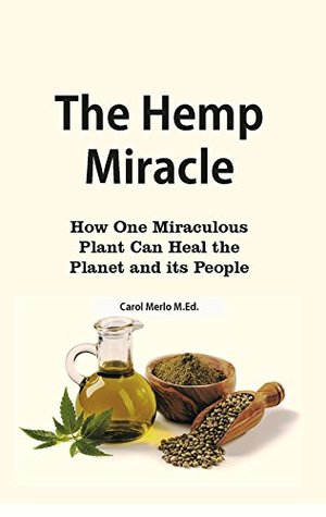 Full Download The Hemp Miracle: How One Miraculous Planet Can Heal the Planet and Its People - Carol Merlo M.Ed. | PDF