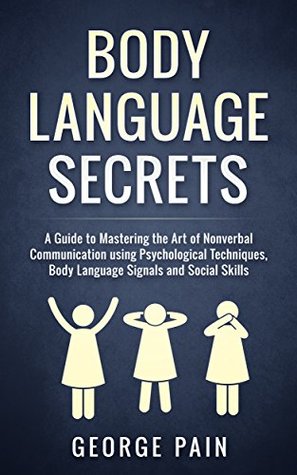 Read Body Language Secrets: A Guide to Mastering the Art of Nonverbal Communication using Psychological Techniques, Body Language Signals and Social Skills  Social and Communication Skills Book 1) - George Pain file in PDF