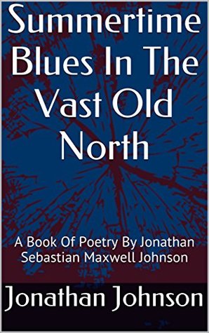 Read Online Summertime Blues In The Vast Old North: A Book Of Poetry - Jonathan Sebastian Maxwell Johnson file in ePub