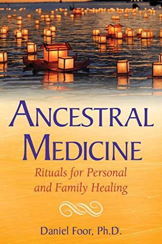 Full Download Ancestral Medicine: Rituals for Personal and Family Healing - Daniel Foor | PDF