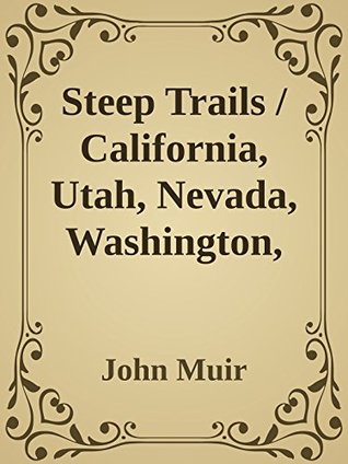 Full Download Steep Trails / California, Utah, Nevada, Washington, Oregon, the Grand Canyon (Annoted) - John Muir | ePub