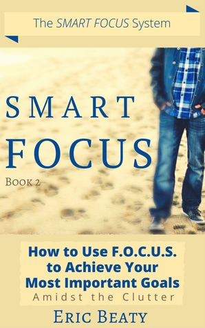 Read Online SMART FOCUS: How to Use F.O.C.U.S. to Achieve Your Most Important Goals Amidst the Clutter (SMART FOCUS, #2) - Eric Beaty | ePub