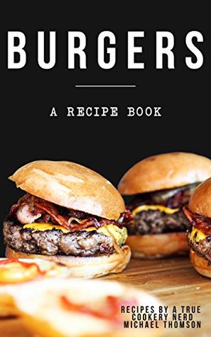 Download Burgers: A cookbook full of delicious recipes for the grill or kitchen by a true cookery nerd: A recipe book where you might find the perfect burger - Michael Thomson file in ePub