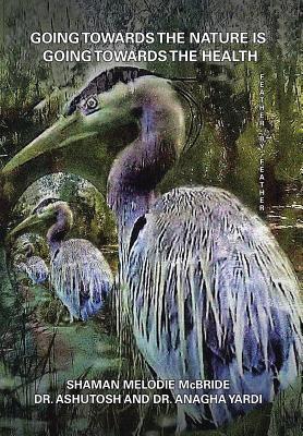 Read Online Going Towards the Nature Is Going Towards the Health: Feather by Feather - Shaman Melodie McBride file in ePub