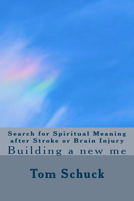 Full Download Search for Spiritual Meaning after Stroke & Brain Injury: Building a new me - Tom Schuck | PDF