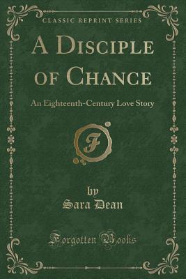Download A Disciple of Chance: An Eighteenth-Century Love Story (Classic Reprint) - Sara Dean file in PDF