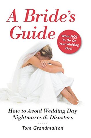 Full Download A Bride's Guide: How to Avoid Wedding Day Nightmares & Disasters - Tom Grandmaison | PDF