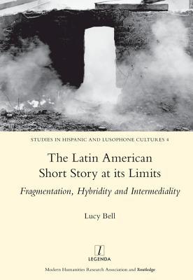 Full Download The Latin American Short Story at Its Limits: Fragmentation, Hybridity and Intermediality - Lucy Bell file in PDF