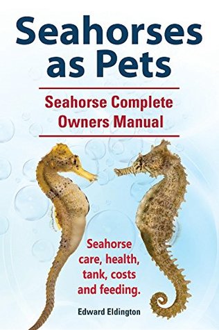 Read Seahorses as Pets. Seahorse Complete Owners Manual. Seahorse care, health, tank, costs and feeding. - Edward Eldington | ePub