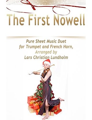 Read Online The First Nowell Pure Sheet Music Duet for Trumpet and French Horn, Arranged by Lars Christian Lundholm - Lars Christian Lundholm | PDF