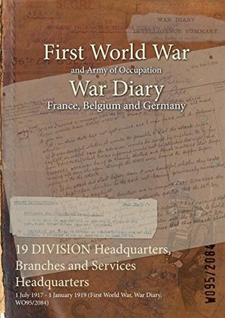 Read 19 Division Headquarters, Branches and Services Headquarters: 1 July 1917 - 1 January 1919 (First World War, War Diary, Wo95/2084) - British War Office file in ePub