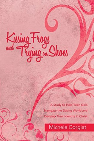 Read Kissing Frogs and Trying on Shoes: A Study to Help Teen Girls Navigate the Dating World and Develop Their Identity in Christ - Michele Corgiat | ePub