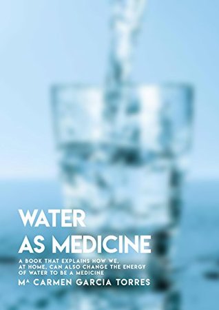 Read Online Water As Medicine, A book That Explains How We, At Home, Can Also Change The Energy Of Water To Be A Medicine - Carmen Garcia Torres file in ePub