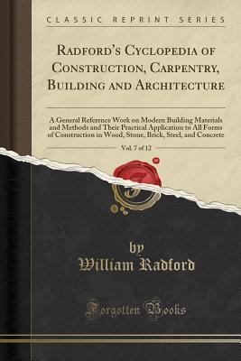 Read Online Radford's Cyclopedia of Construction, Carpentry, Building and Architecture, Vol. 7 of 12: A General Reference Work on Modern Building Materials and Methods and Their Practical Application to All Forms of Construction in Wood, Stone, Brick, Steel, and Conc - William Radford file in PDF
