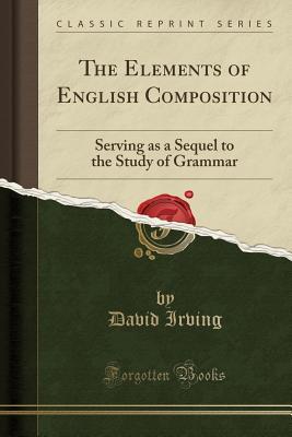 Download The Elements of English Composition: Serving as a Sequel to the Study of Grammar (Classic Reprint) - David Irving file in ePub