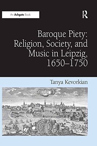 Full Download Baroque Piety: Religion, Society, and Music in Leipzig, 1650?750 - Tanya Kevorkian file in PDF