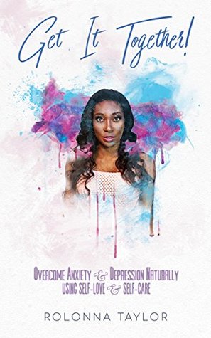 Full Download Get It Together: Overcome Anxiety & Depression Naturally Using Self - Love & Self-Care (Self Help Book 1) - Rolonna Taylor file in PDF