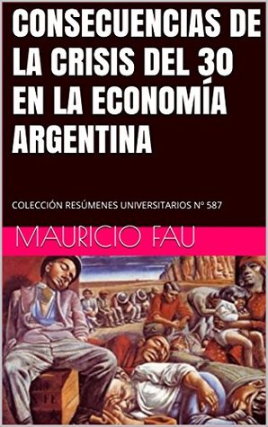 Full Download CONSECUENCIAS DE LA CRISIS DEL 30 EN LA ECONOMÍA ARGENTINA: COLECCIÓN RESÚMENES UNIVERSITARIOS Nº 587 - Mauricio Fau file in PDF